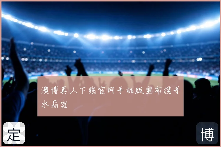 澳博真人下载官网手机版宣布携手水晶宫