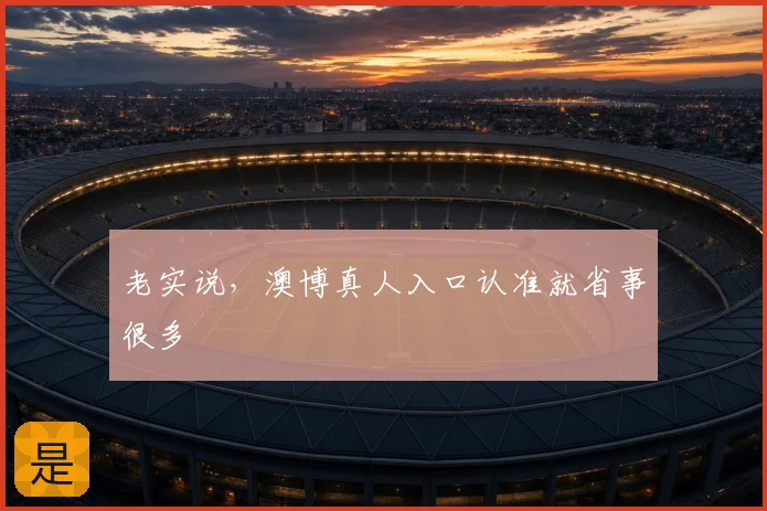 老实说，澳博真人入口认准就省事很多