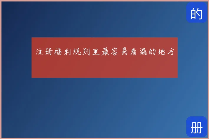注册福利规则里最容易看漏的地方