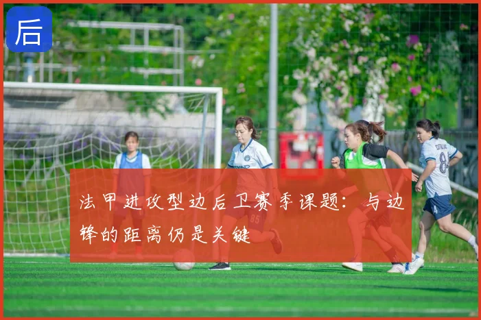 法甲进攻型边后卫赛季课题：与边锋的距离仍是关键