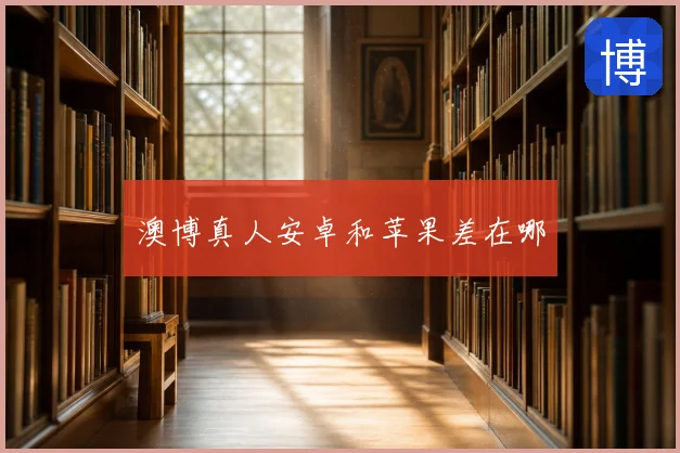 澳博真人安卓和苹果差在哪