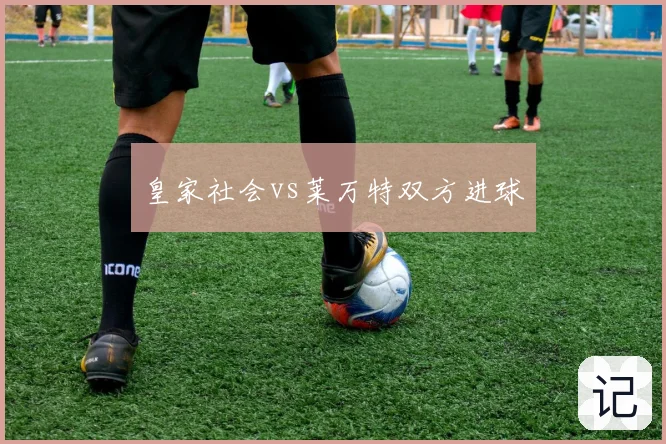 皇家社会vs莱万特双方进球